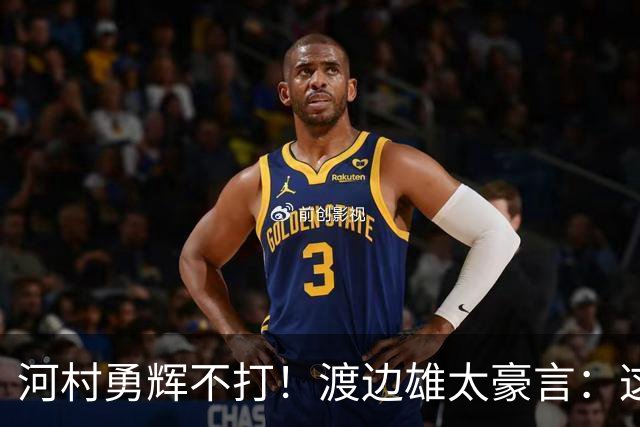 河村勇辉不打！渡边雄太豪言：这支日本队完全可以击败中国男篮