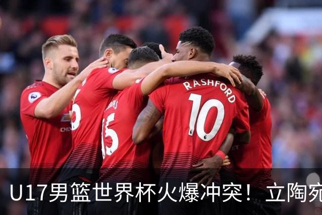 U17男篮世界杯火爆冲突！立陶宛小将怒推张淳智引4人被驱离场
